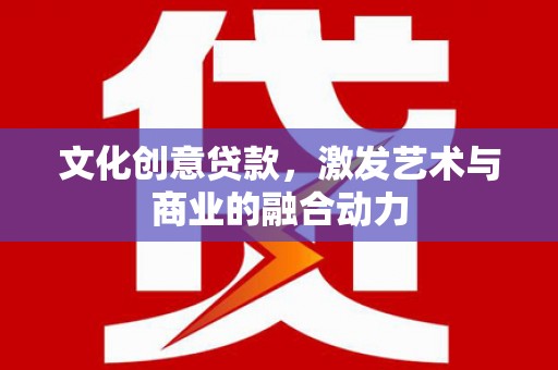 房县文化创意贷款，激发艺术与商业的融合动力