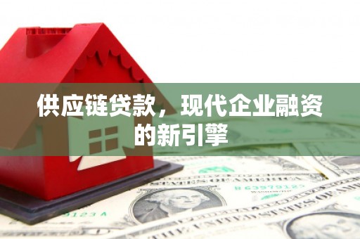 房县供应链贷款，现代企业融资的新引擎