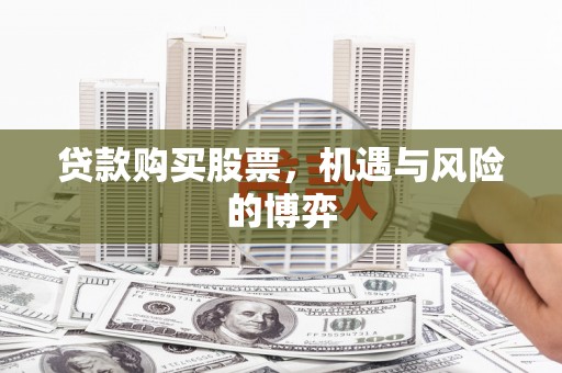 房县贷款购买股票，机遇与风险的博弈