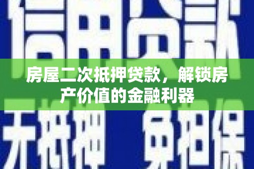 房县房屋二次抵押贷款，解锁房产价值的金融利器