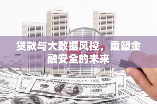 房县贷款与大数据风控，重塑金融安全的未来