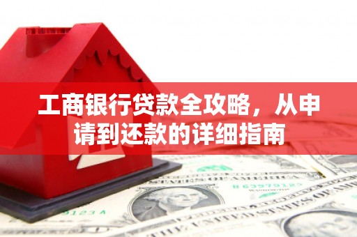 房县工商银行贷款全攻略，从申请到还款的详细指南