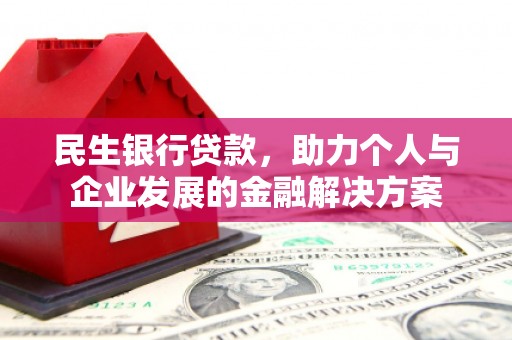房县民生银行贷款，助力个人与企业发展的金融解决方案