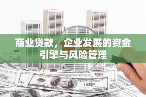 房县商业贷款，企业发展的资金引擎与风险管理