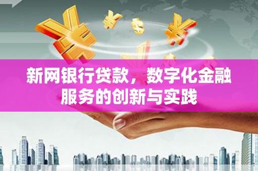 房县新网银行贷款，数字化金融服务的创新与实践