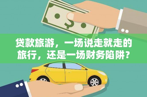 房县贷款旅游，一场说走就走的旅行，还是一场财务陷阱？