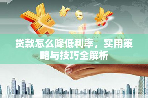 房县贷款怎么降低利率，实用策略与技巧全解析