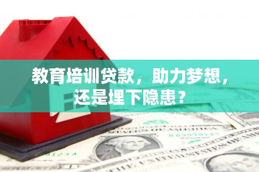 房县教育培训贷款，助力梦想，还是埋下隐患？