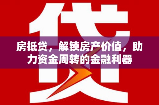 房县房抵贷，解锁房产价值，助力资金周转的金融利器
