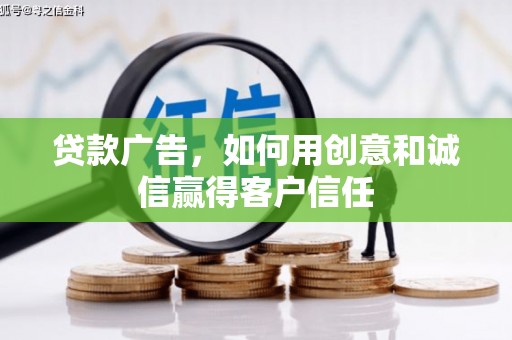 房县贷款广告，如何用创意和诚信赢得客户信任