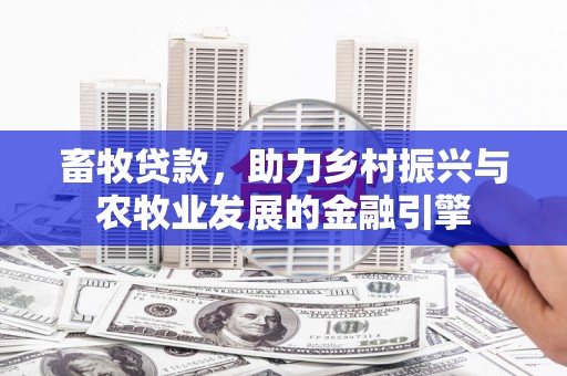 房县畜牧贷款，助力乡村振兴与农牧业发展的金融引擎