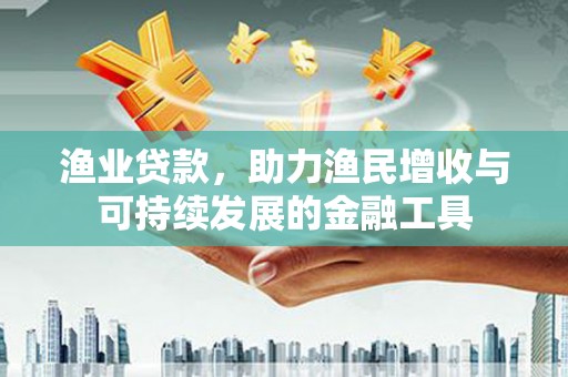 房县渔业贷款，助力渔民增收与可持续发展的金融工具