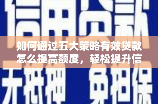 房县如何通过五大策略有效贷款怎么提高额度，轻松提升信用价值
