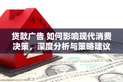 房县贷款广告 如何影响现代消费决策，深度分析与策略建议