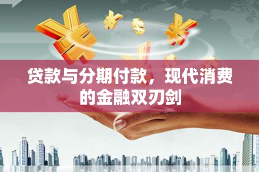 房县贷款与分期付款，现代消费的金融双刃剑