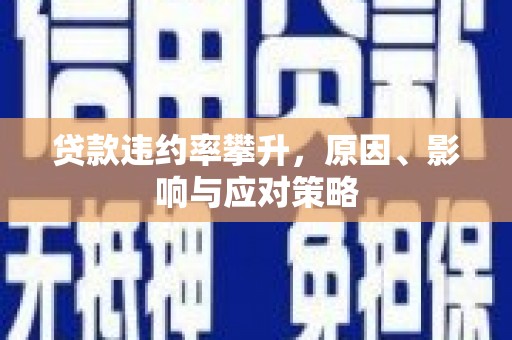 房县贷款违约率攀升，原因、影响与应对策略