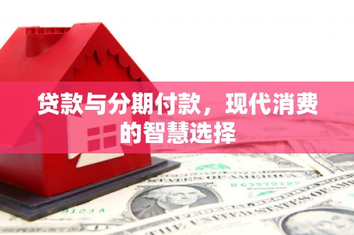 房县贷款与分期付款，现代消费的智慧选择