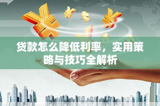 房县贷款怎么降低利率，实用策略与技巧全解析