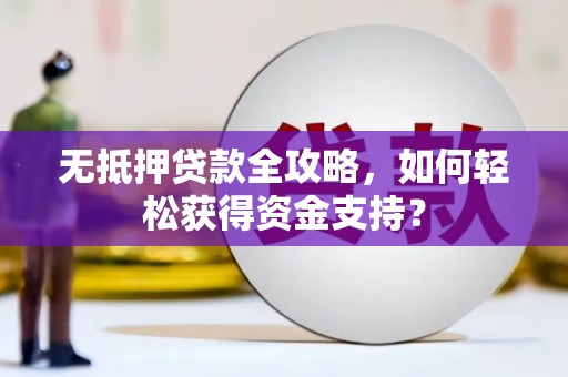 房县无抵押贷款全攻略，如何轻松获得资金支持？