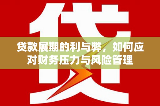 房县贷款展期的利与弊，如何应对财务压力与风险管理