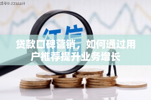 房县贷款口碑营销，如何通过用户推荐提升业务增长