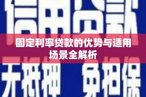 房县固定利率贷款的优势与适用场景全解析