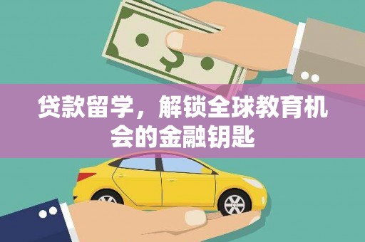 房县贷款留学，解锁全球教育机会的金融钥匙