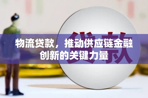 房县物流贷款，推动供应链金融创新的关键力量