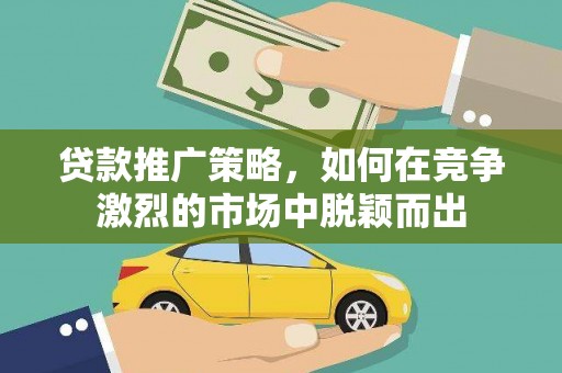 房县贷款推广策略，如何在竞争激烈的市场中脱颖而出