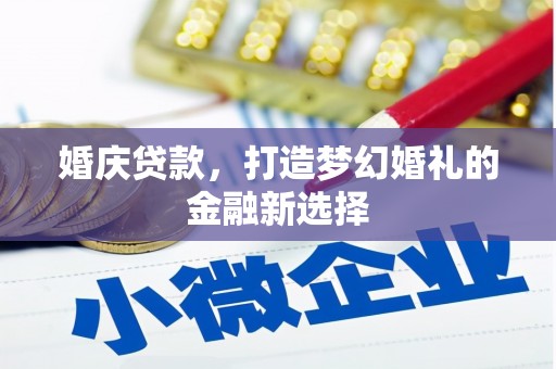 房县婚庆贷款，打造梦幻婚礼的金融新选择