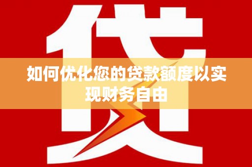 房县如何优化您的贷款额度以实现财务自由