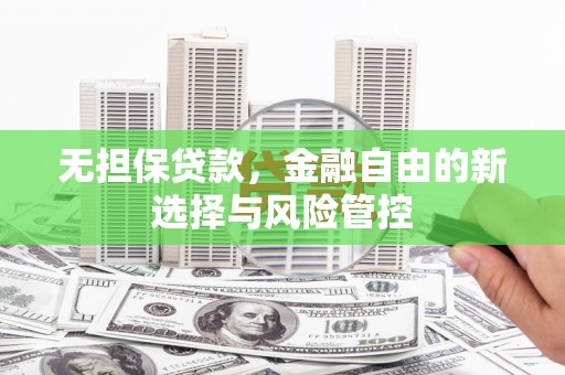 房县无担保贷款，金融自由的新选择与风险管控
