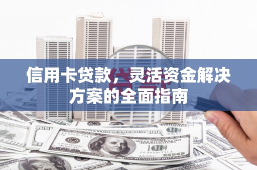 房县信用卡贷款，灵活资金解决方案的全面指南