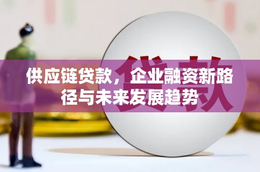 房县供应链贷款，企业融资新路径与未来发展趋势