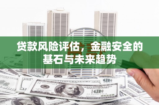 房县贷款风险评估，金融安全的基石与未来趋势