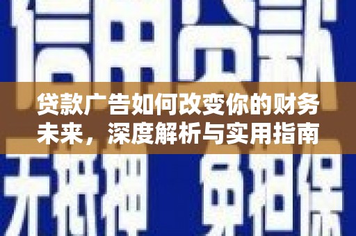房县贷款广告如何改变你的财务未来，深度解析与实用指南