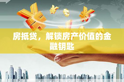 房县房抵贷，解锁房产价值的金融钥匙