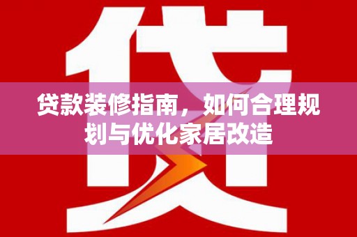 房县贷款装修指南，如何合理规划与优化家居改造