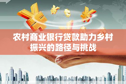房县农村商业银行贷款助力乡村振兴的路径与挑战