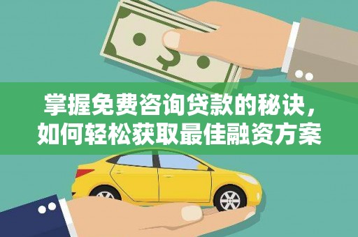 房县掌握免费咨询贷款的秘诀，如何轻松获取最佳融资方案