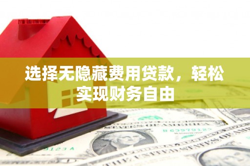 房县选择无隐藏费用贷款，轻松实现财务自由