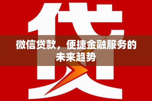 房县微信贷款，便捷金融服务的未来趋势