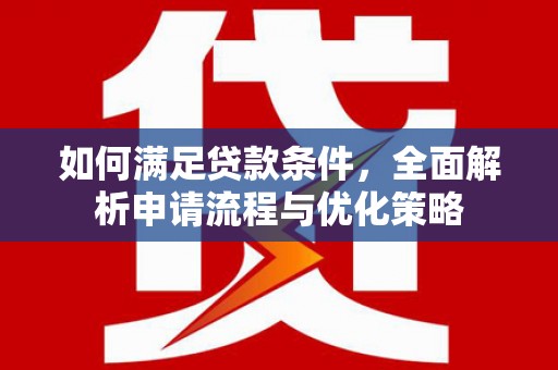 房县如何满足贷款条件，全面解析申请流程与优化策略