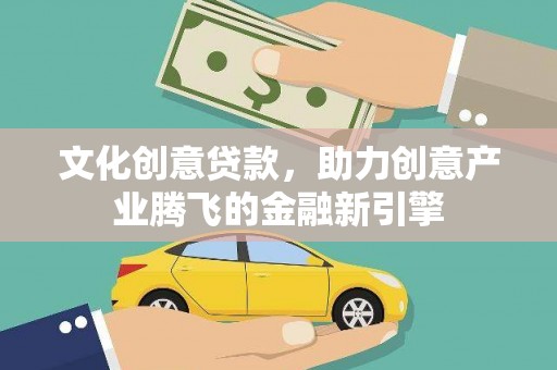 房县文化创意贷款，助力创意产业腾飞的金融新引擎