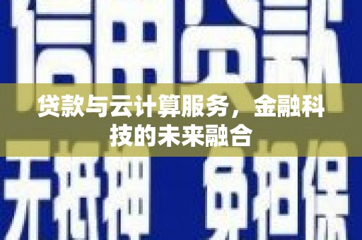 房县贷款与云计算服务，金融科技的未来融合
