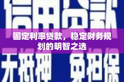 房县固定利率贷款，稳定财务规划的明智之选