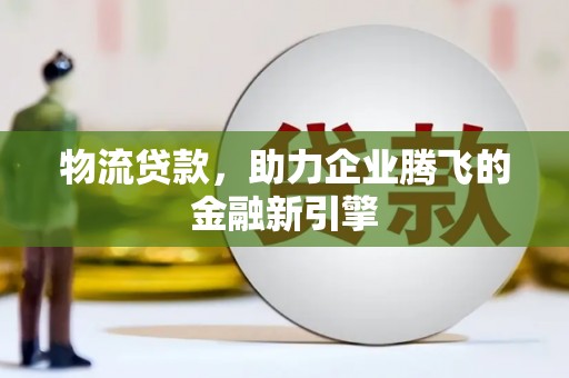 房县物流贷款，助力企业腾飞的金融新引擎