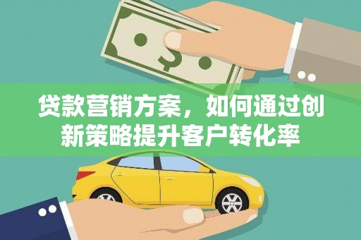 房县贷款营销方案，如何通过创新策略提升客户转化率