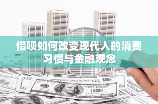 房县借呗如何改变现代人的消费习惯与金融观念