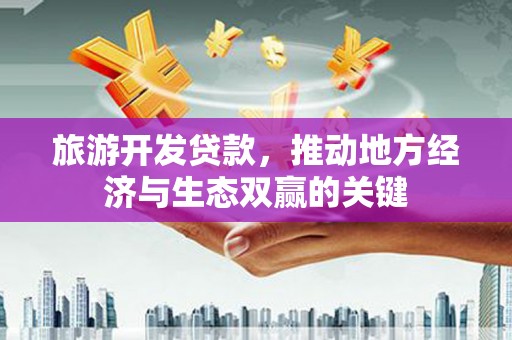 房县旅游开发贷款，推动地方经济与生态双赢的关键